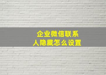 企业微信联系人隐藏怎么设置