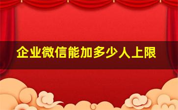 企业微信能加多少人上限