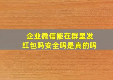 企业微信能在群里发红包吗安全吗是真的吗