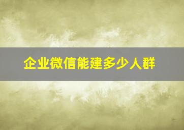 企业微信能建多少人群