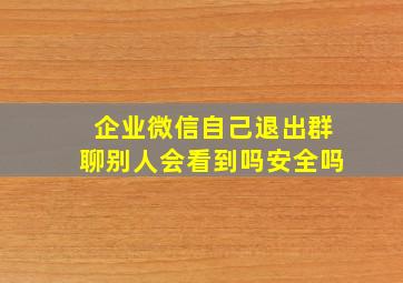 企业微信自己退出群聊别人会看到吗安全吗