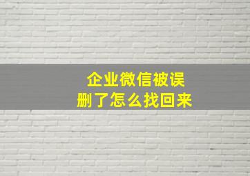 企业微信被误删了怎么找回来