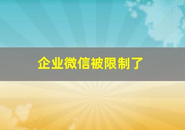 企业微信被限制了