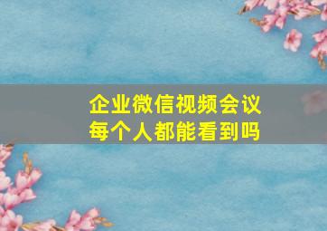 企业微信视频会议每个人都能看到吗