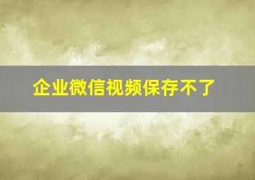 企业微信视频保存不了