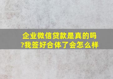 企业微信贷款是真的吗?我签好合体了会怎么样