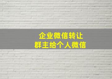 企业微信转让群主给个人微信