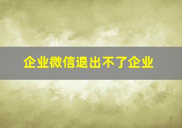 企业微信退出不了企业