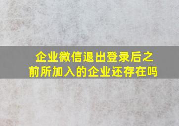 企业微信退出登录后之前所加入的企业还存在吗