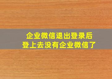 企业微信退出登录后登上去没有企业微信了