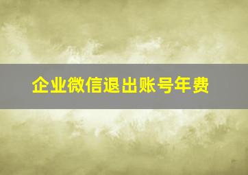 企业微信退出账号年费