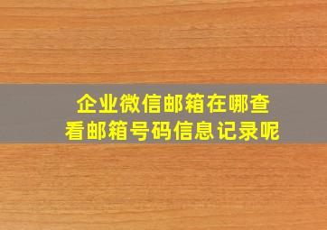 企业微信邮箱在哪查看邮箱号码信息记录呢