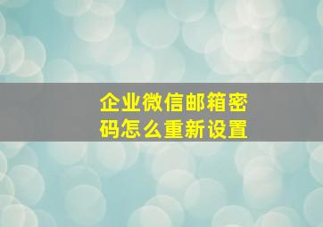 企业微信邮箱密码怎么重新设置