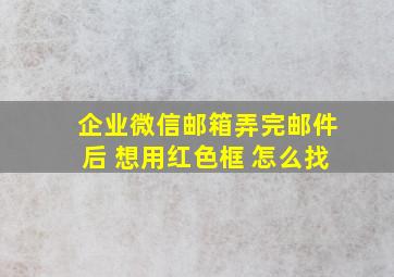 企业微信邮箱弄完邮件后 想用红色框 怎么找