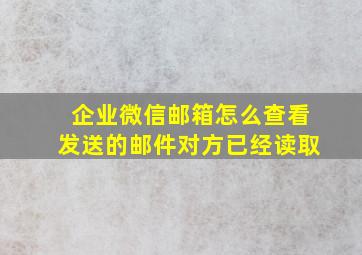 企业微信邮箱怎么查看发送的邮件对方已经读取