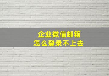 企业微信邮箱怎么登录不上去