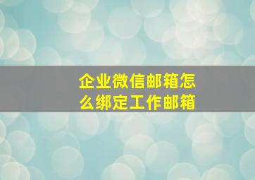 企业微信邮箱怎么绑定工作邮箱