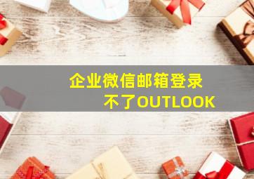 企业微信邮箱登录不了OUTLOOK