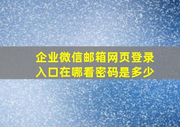 企业微信邮箱网页登录入口在哪看密码是多少