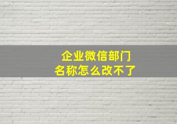 企业微信部门名称怎么改不了