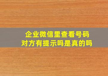 企业微信里查看号码对方有提示吗是真的吗