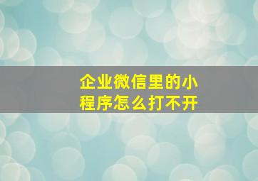 企业微信里的小程序怎么打不开