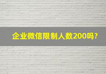 企业微信限制人数200吗?