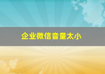 企业微信音量太小