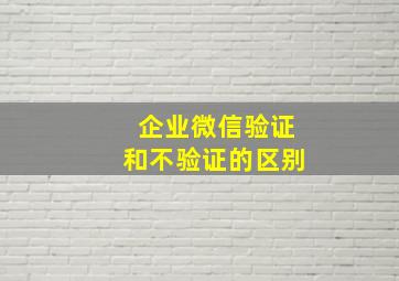 企业微信验证和不验证的区别