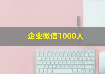 企业微信1000人