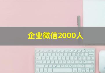 企业微信2000人