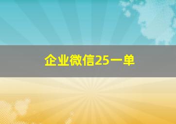 企业微信25一单