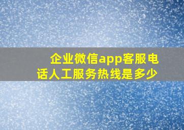 企业微信app客服电话人工服务热线是多少