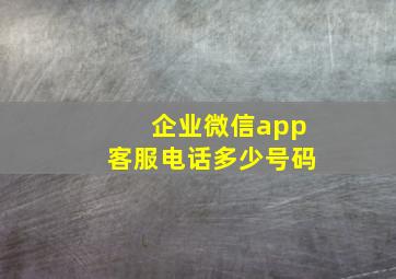 企业微信app客服电话多少号码