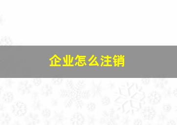 企业怎么注销