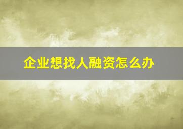 企业想找人融资怎么办