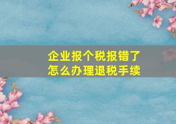 企业报个税报错了怎么办理退税手续