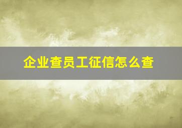 企业查员工征信怎么查