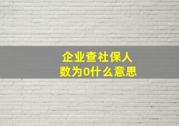 企业查社保人数为0什么意思