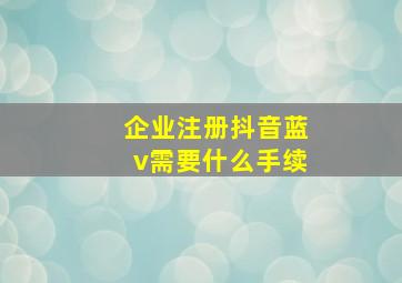 企业注册抖音蓝v需要什么手续