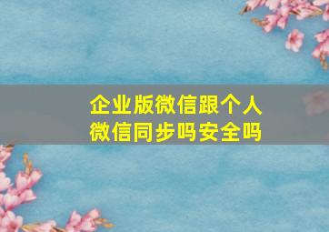 企业版微信跟个人微信同步吗安全吗