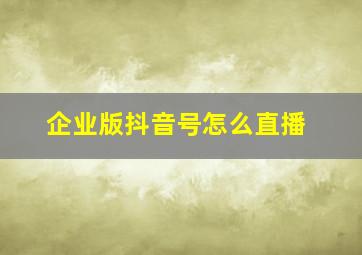 企业版抖音号怎么直播