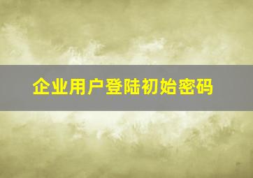 企业用户登陆初始密码