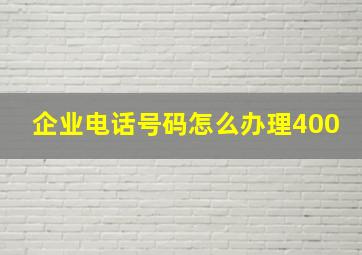 企业电话号码怎么办理400