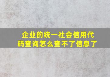 企业的统一社会信用代码查询怎么查不了信息了