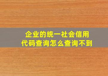 企业的统一社会信用代码查询怎么查询不到