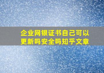 企业网银证书自己可以更新吗安全吗知乎文章