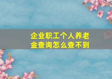 企业职工个人养老金查询怎么查不到