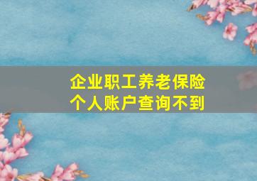 企业职工养老保险个人账户查询不到