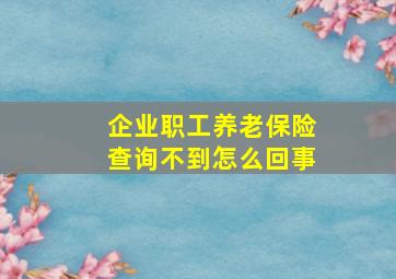 企业职工养老保险查询不到怎么回事